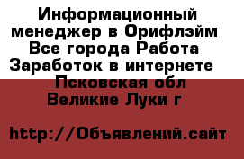 Информационный менеджер в Орифлэйм - Все города Работа » Заработок в интернете   . Псковская обл.,Великие Луки г.